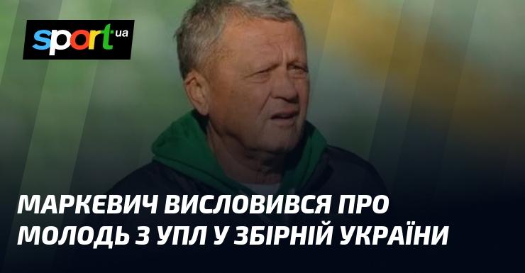 Маркевич поділився своєю думкою щодо молодих гравців з УПЛ, які представляють збірну України.