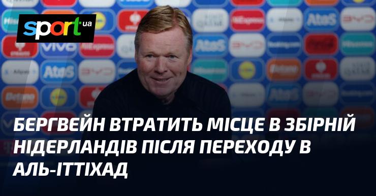 Бергвейн ризикує втратити своє місце в національній збірній Нідерландів після трансферу в Аль-Іттіхад.