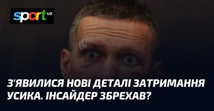 З'явилися свіжі відомості про арешт Усика. Чи може бути, що інсайдер надав недостовірну інформацію?