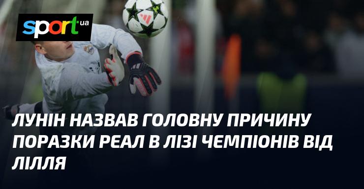 Лунін вказав на ключову причину невдачі Реала в Лізі чемпіонів проти Лілля.