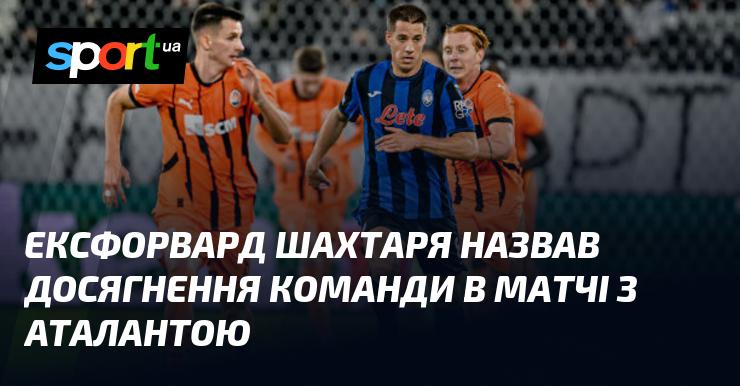Колишній нападник Шахтаря оцінив успіхи команди в поєдинку проти Аталанти.