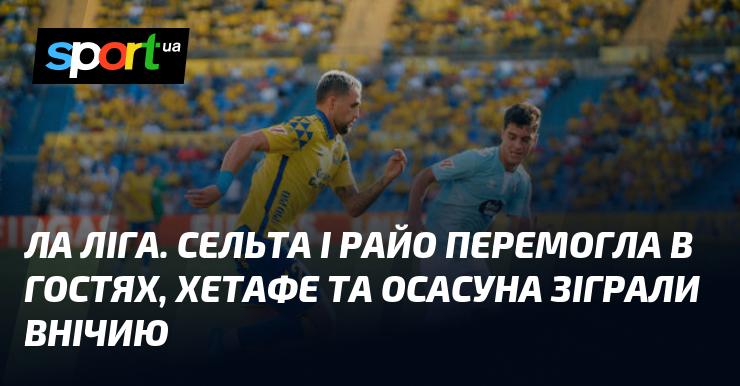 Ла Ліга. Сельта та Райо здобули перемоги на виїзді, тоді як Хетафе і Осасуна завершили матч внічию.