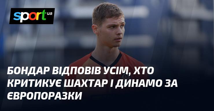 Бондар висловився щодо критики, що лунає на адресу Шахтаря та Динамо через їхні невдачі в європейських змаганнях.