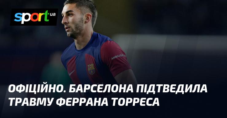 ОФІЦІЙНО. Барселона підтвердила, що Ферран Торрес отримав травму.