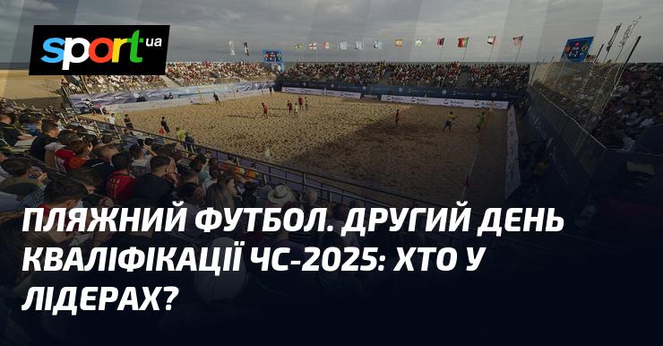 Пляжний футбол. Другий день відбіркового етапу ЧС-2025: хто на вершині турнірної таблиці?