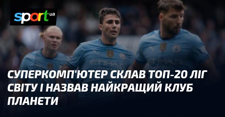 Суперкомп'ютер визначив рейтинг 20 найкращих футбольних ліг у світі та оголосив про переможця серед клубів планети.