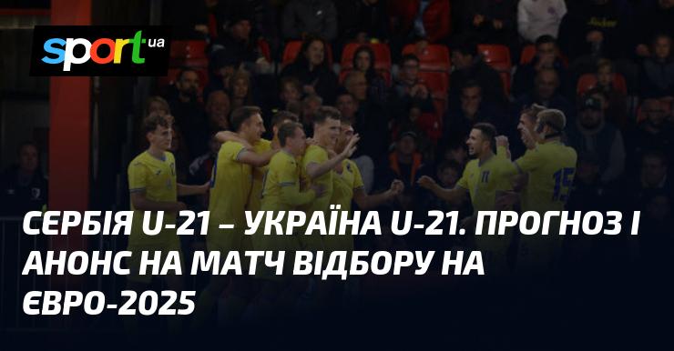 {Сербія U21} проти {УКРАЇНА U21} ⇒ Прогноз та анонс поєдинку ≻ {Євро U21} ≺{15.10.2024}≻ {Футбол} на СПОРТ.UA