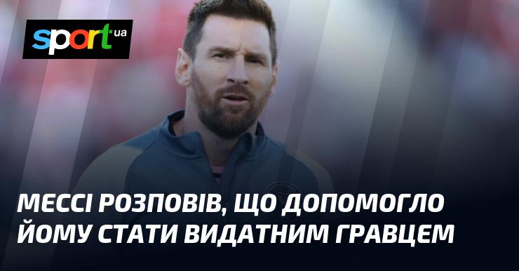 Мессі поділився, що сприяло його становленню як видатного футболіста.