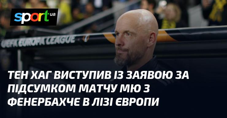 Тен Хаг дав коментар після завершення гри між МЮ та Фенербахче в рамках Ліги Європи.