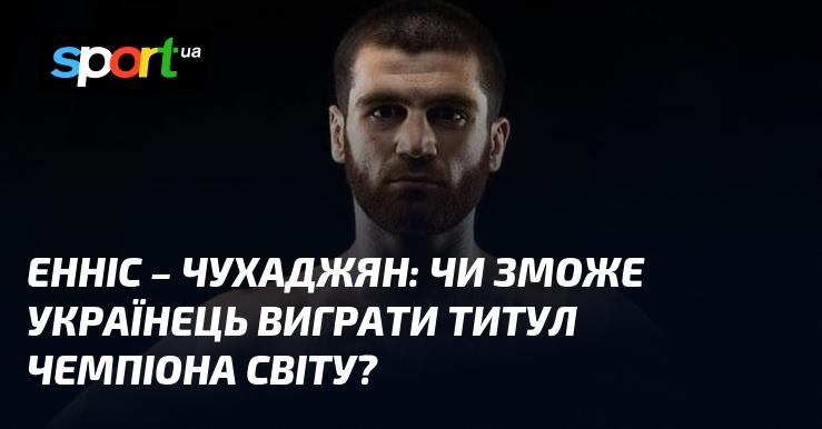 Енніс проти Чухаджяна: чи вдасться українцю завоювати звання чемпіона світу?