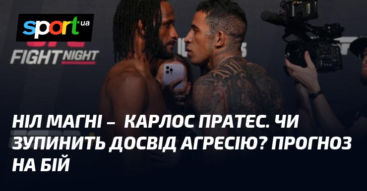 Ніл Магні протистоїть Карлосу Пратесу. Чи допоможе досвід стримати агресивний стиль? Прогнози щодо поєдинку.