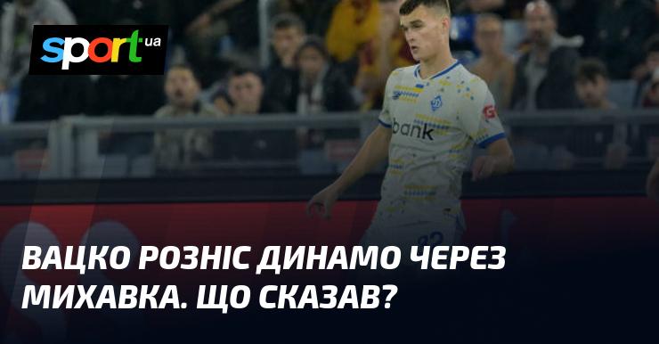 Вацко розкритикував Динамо, згадавши Михавка. Що він висловив?